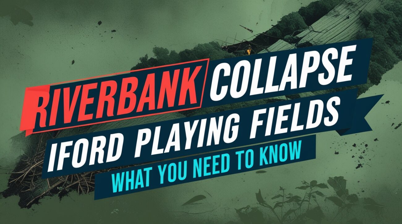 Riverbank Collapse Iford Playing Fields: What You Need to Know